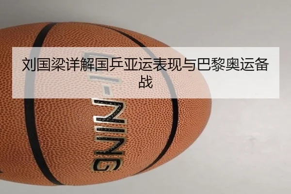 刘国梁详解国乒亚运表现与巴黎奥运备战